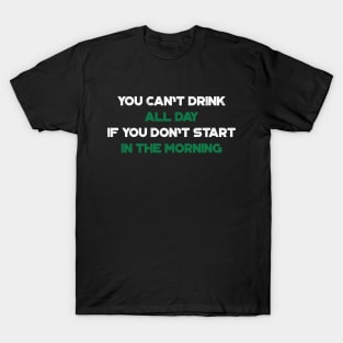 You Can't Drink All Day If You Don't Start In The Morning Shamrock Funny St. Patrick's Day T-Shirt